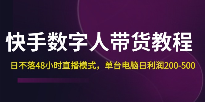 （12129期）快手-数字人带货教程，日不落48小时直播模式，单台电脑日利润200-500-iTZL项目网