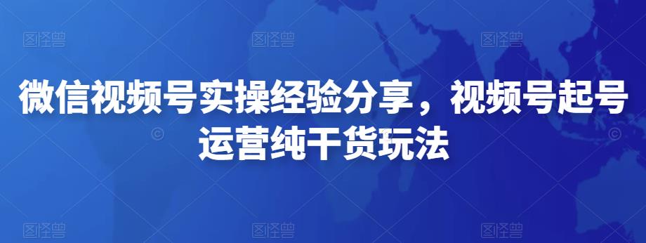 微信视频号实操经验分享，视频号起号运营纯干货玩法-iTZL项目网