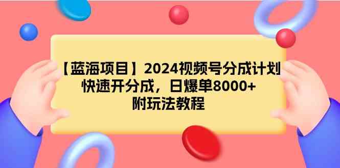 （9308期）【蓝海项目】2024视频号分成计划，快速开分成，日爆单8000+，附玩法教程-iTZL项目网