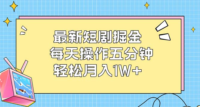 （12692期）最新短剧掘金：每天操作五分钟，轻松月入1W+-iTZL项目网