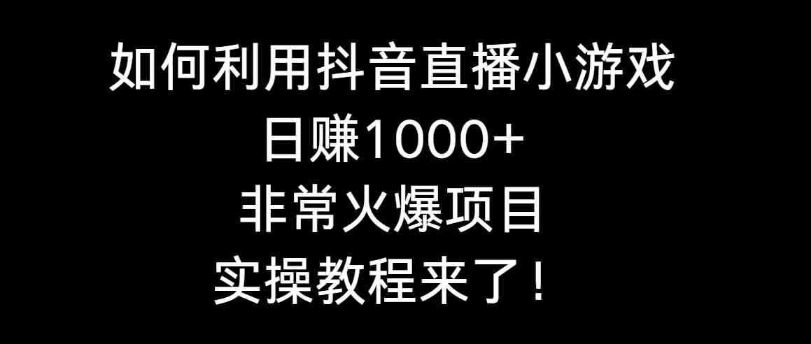 （8870期）如何利用抖音直播小游戏日赚1000+，非常火爆项目，实操教程来了！-iTZL项目网