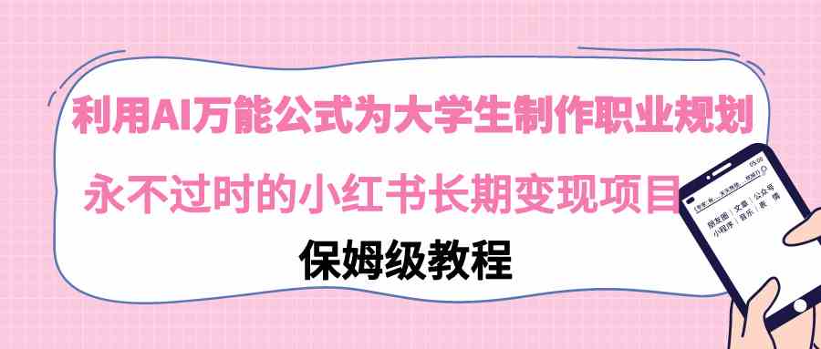 （9000期）利用AI万能公式为大学生制作职业规划，永不过时的小红书长期变现项目-iTZL项目网