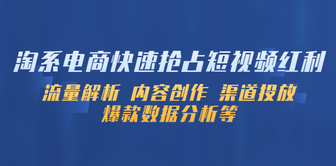 （5538期）淘系电商快速抢占短视频红利：流量解析 内容创作 渠道投放 爆款数据分析等-iTZL项目网