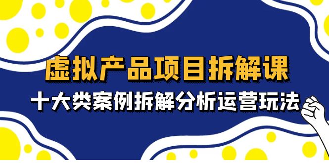 （4983期）虚拟产品项目拆解课，十大类案例拆解分析运营玩法（11节课）-iTZL项目网