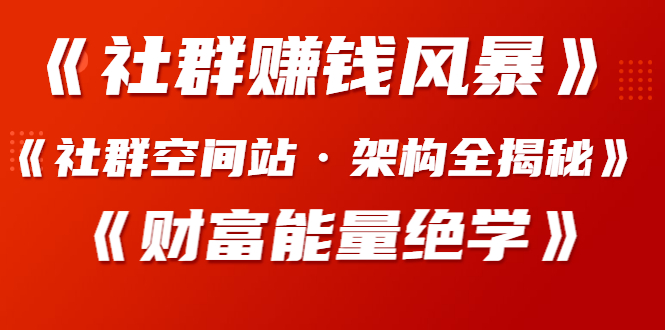 图片[1]-（1279期）《社群赚钱风暴》+《社群空间站·架构全揭秘》+《财富能量绝学》-iTZL项目网