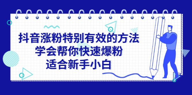 （11823期）抖音涨粉特别有效的方法，学会帮你快速爆粉，适合新手小白-iTZL项目网