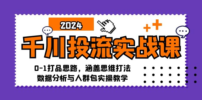 （12816期）千川投流实战课：0-1打品思路，涵盖思维打法、数据分析与人群包实操教学-iTZL项目网