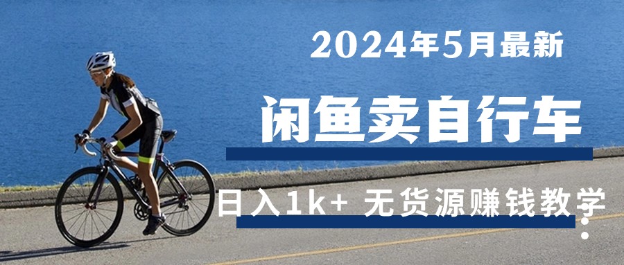 （10543期）2024年5月闲鱼卖自行车日入1k+ 最新无货源赚钱教学-iTZL项目网