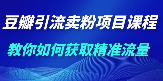 图片[2]-（1115期）九京·豆瓣引流卖粉项目课程，教你如何获取精准流量（价值1200元）-iTZL项目网