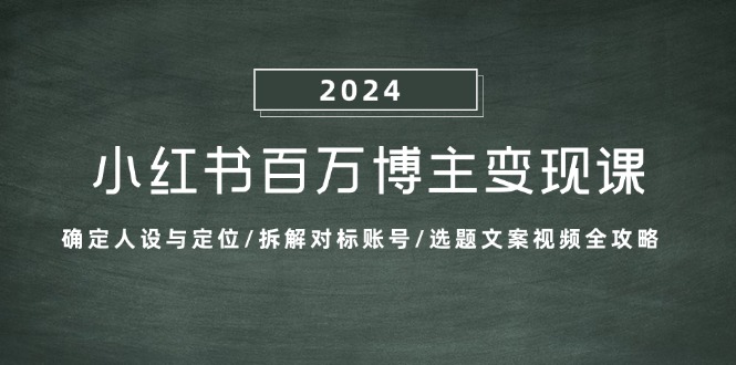 （13025期）小红书百万博主变现课：确定人设与定位/拆解对标账号/选题文案视频全攻略-iTZL项目网