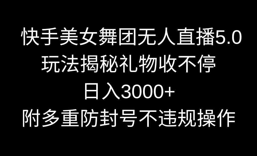 （9062期）快手美女舞团无人直播5.0玩法揭秘，礼物收不停，日入3000+，内附多重防…-iTZL项目网