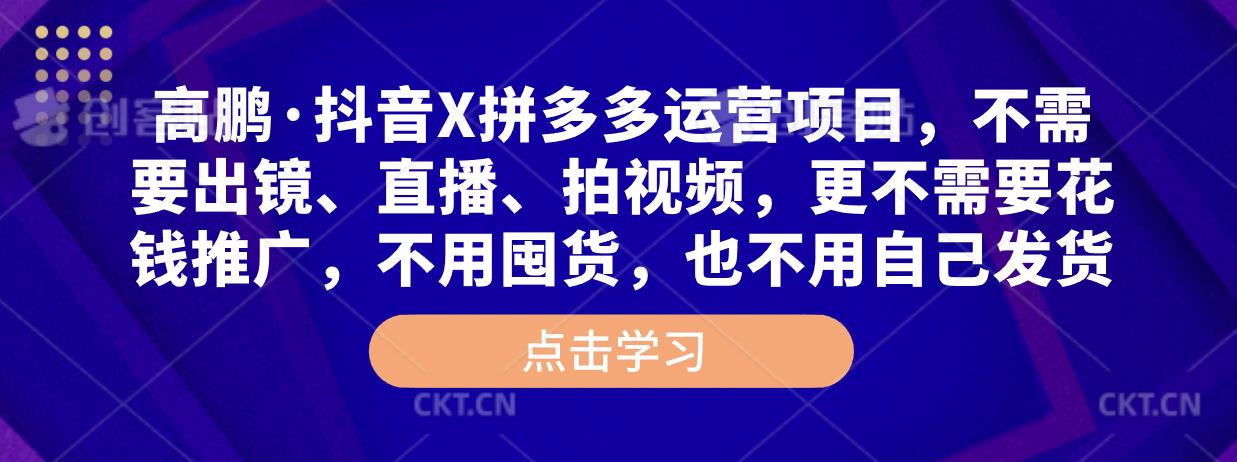 高鹏·抖音X拼多多运营项目，不需要出镜、直播、拍视频，不需要花钱推广，不用囤货，不用自己发货-iTZL项目网