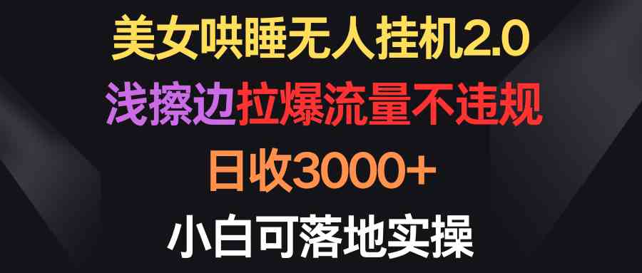 （9906期）美女哄睡无人挂机2.0，浅擦边拉爆流量不违规，日收3000+，小白可落地实操-iTZL项目网