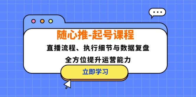 （12801期）随心推-起号课程：直播流程、执行细节与数据复盘，全方位提升运营能力-iTZL项目网