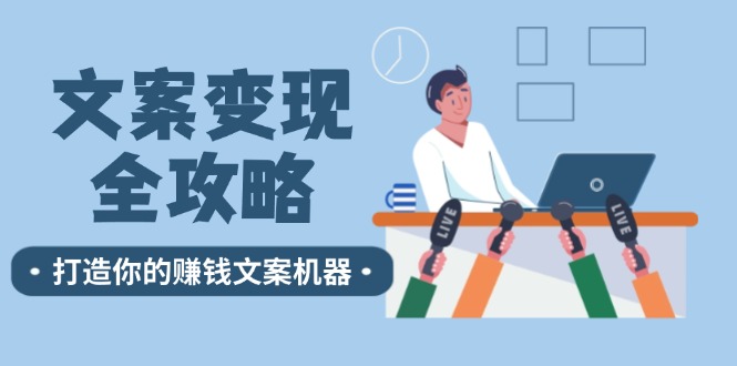 （12311期）文案变现全攻略：12个技巧深度剖析，打造你的赚钱文案机器-iTZL项目网