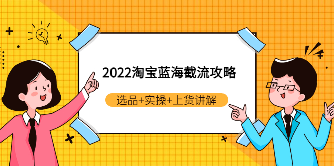 （2924期）2022淘宝蓝海截流攻略：选品+实操+上货讲解（价值599元）-iTZL项目网