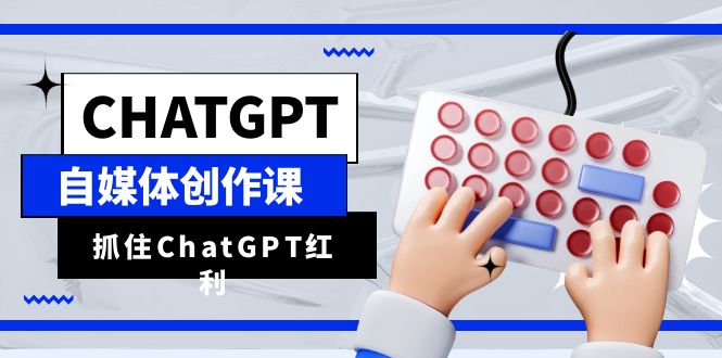 （6391期）ChatGPT自媒体创作课，抓住ChatGPT红利，助你创作效率提升10倍-iTZL项目网