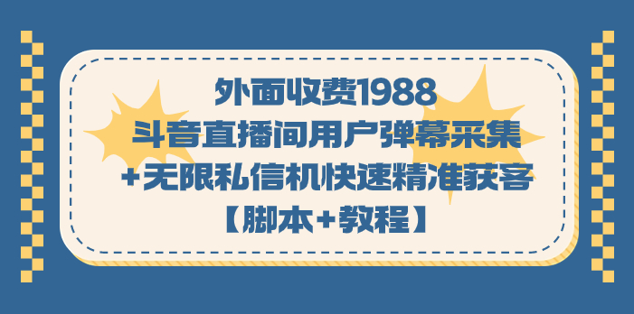 （7402期）外面收费1988斗音直播间用户弹幕采集+无限私信机快速精准获客【脚本+教程】-iTZL项目网