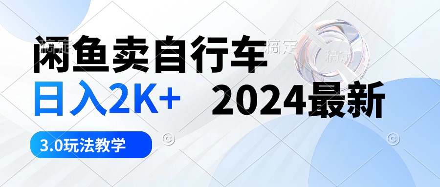 （10296期）闲鱼卖自行车 日入2K+ 2024最新 3.0玩法教学-iTZL项目网