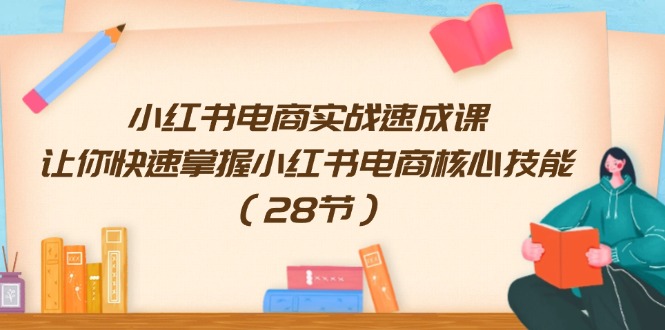 （11824期）小红书电商实战速成课，让你快速掌握小红书电商核心技能（28节）-iTZL项目网