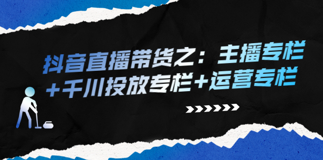 （2253期）抖音直播带货之：主播专栏+千川投放专栏+运营专栏-iTZL项目网