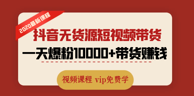 （1321期）2020最新抖音无货源短视频带货课程：一天爆粉10000+带货赚钱（无水印视频）-iTZL项目网