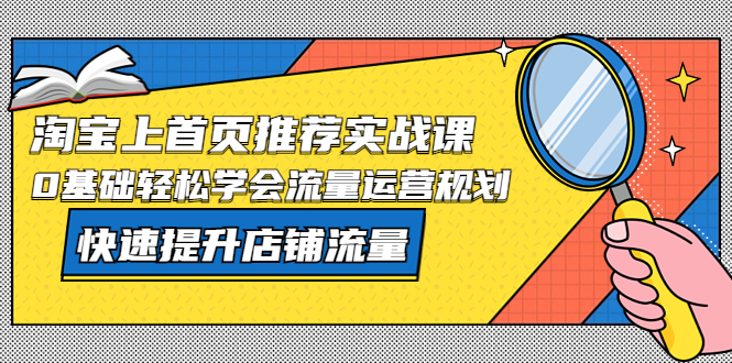 （5434期）淘宝上首页/推荐实战课：0基础轻松学会流量运营规划，快速提升店铺流量！-iTZL项目网