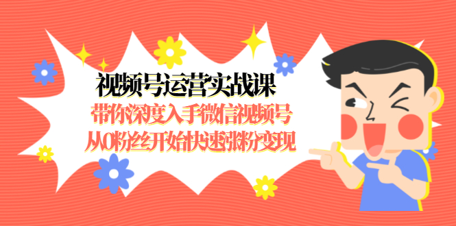 （1477期）视频号运营实战课，带你深度入手微信视频号1.0，从0粉丝开始快速涨粉变现-iTZL项目网