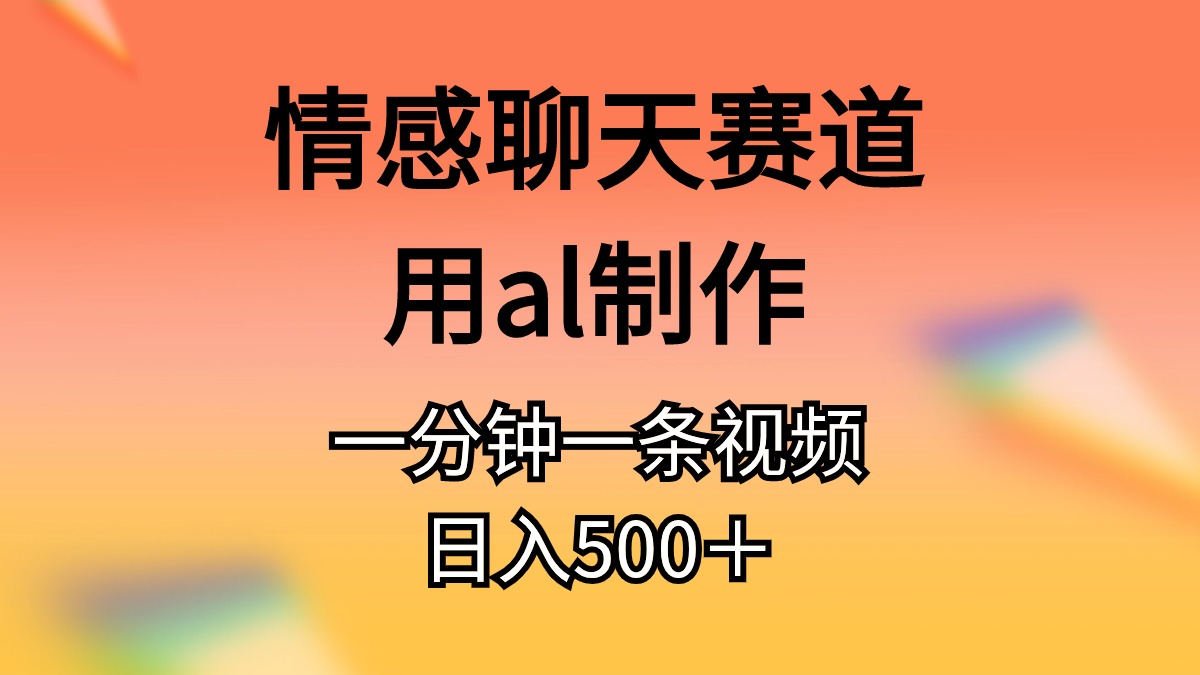 （11145期）情感聊天赛道用al制作一分钟一条原创视频日入500＋-iTZL项目网