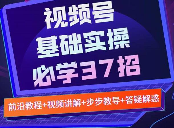 视频号实战基础必学37招，每个步骤都有具体操作流程，简单易懂好操作-iTZL项目网