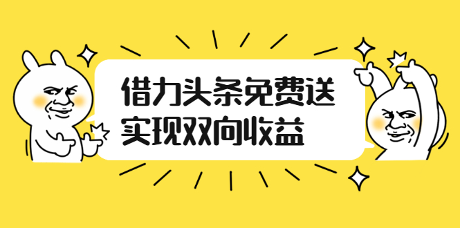 （2458期）如何借力头条免费送实现双向收益，项目难度不大，原创实操视频讲解-iTZL项目网