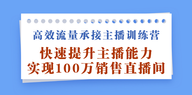 （2409期）高效流量承接主播训练营：快速提升主播能力,实现100万销售直播间-iTZL项目网