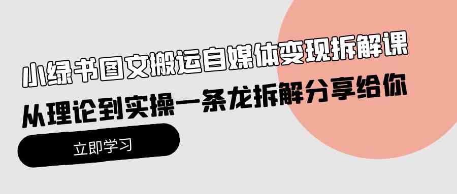 （10055期）小绿书图文搬运自媒体变现拆解课，从理论到实操一条龙拆解分享给你-iTZL项目网