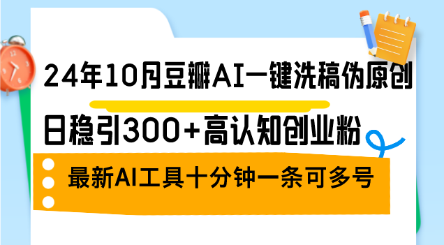 （12871期）24年10月豆瓣AI一键洗稿伪原创，日稳引300+高认知创业粉，最新AI工具十…-iTZL项目网