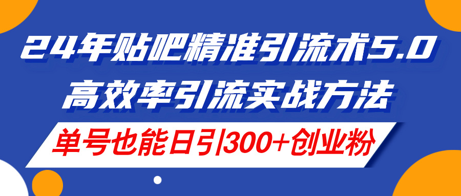 （11520期）24年贴吧精准引流术5.0，高效率引流实战方法，单号也能日引300+创业粉-iTZL项目网