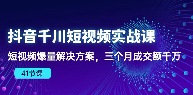 （10246期）抖音千川短视频实战课：短视频爆量解决方案，三个月成交额千万（41节课）-iTZL项目网