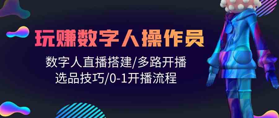 （10062期）人人都能玩赚数字人操作员 数字人直播搭建/多路开播/选品技巧/0-1开播流程-iTZL项目网