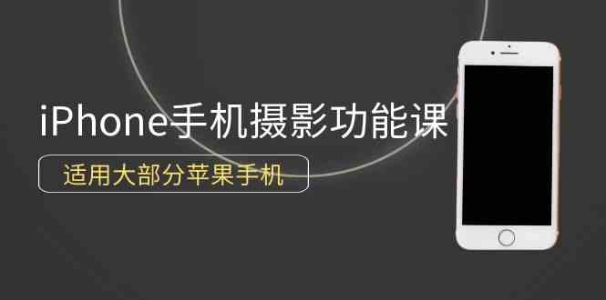 （9969期）0基础带你玩转iPhone手机摄影功能，适用大部分苹果手机（12节视频课）-iTZL项目网