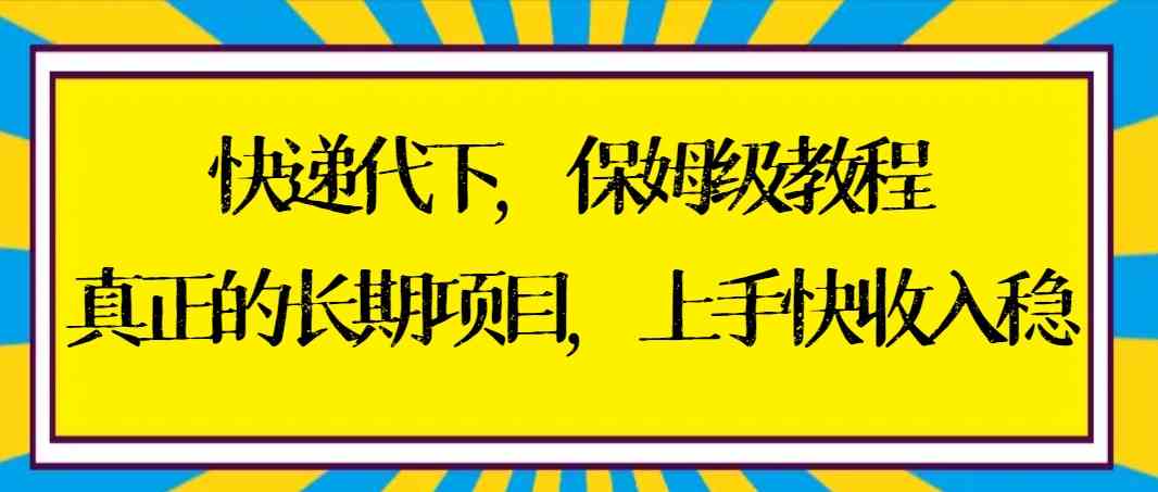 （8918期）快递代下保姆级教程，真正的长期项目，上手快收入稳【实操+渠道】-iTZL项目网