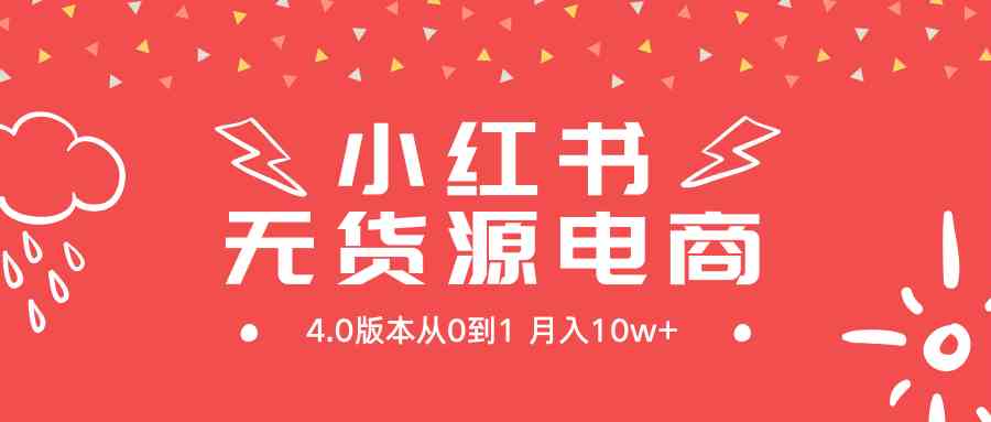 （9317期）小红书无货源新电商4.0版本从0到1月入10w+-iTZL项目网