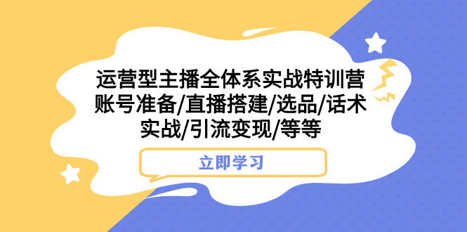 （7740期）运营型主播全体系实战特训营 账号准备/直播搭建/选品/话术实战/引流变现/等-iTZL项目网