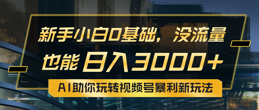 （10932期）小白0基础，没流量也能日入3000+：AI助你玩转视频号暴利新玩法-iTZL项目网