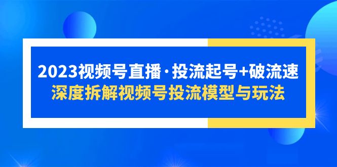 （5670期）2023视频号直播·投流起号+破流速，深度拆解视频号投流模型与玩法-iTZL项目网