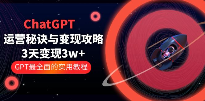 （5763期）ChatGPT运营-秘诀与变现攻略：3天变现1w+ GPT最全面的实用教程（100节课）-iTZL项目网