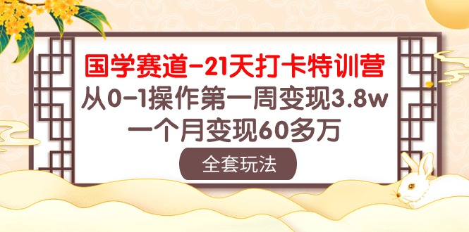 （10224期）国学 赛道-21天打卡特训营：从0-1操作第一周变现3.8w，一个月变现60多万-iTZL项目网