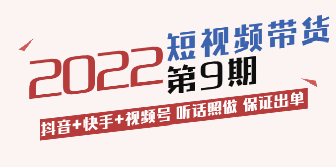 （3309期）短视频带货第9期：抖音+快手+视频号 听话照做 保证出单-iTZL项目网