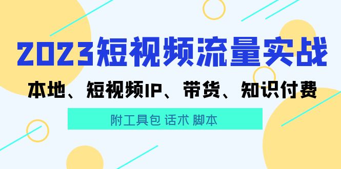 （5883期）2023短视频流量实战 本地、短视频IP、带货、知识付费（附工具包 话术 脚本)-iTZL项目网