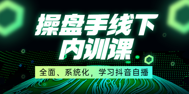 （3910期）某收费培训第22期·操盘手线下内训课，全面、系统化，学习抖音自播-iTZL项目网