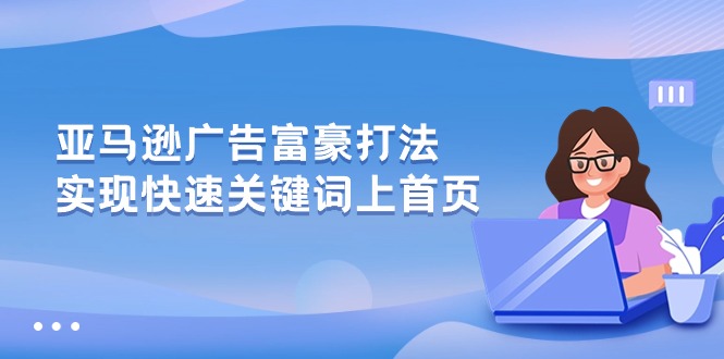 （10583期）亚马逊广告 富豪打法，实现快速关键词上首页-iTZL项目网