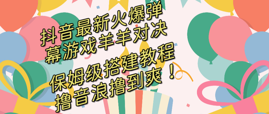 （8588期）抖音最新火爆弹幕游戏羊羊对决，保姆级搭建开播教程，撸音浪直接撸到爽！-iTZL项目网